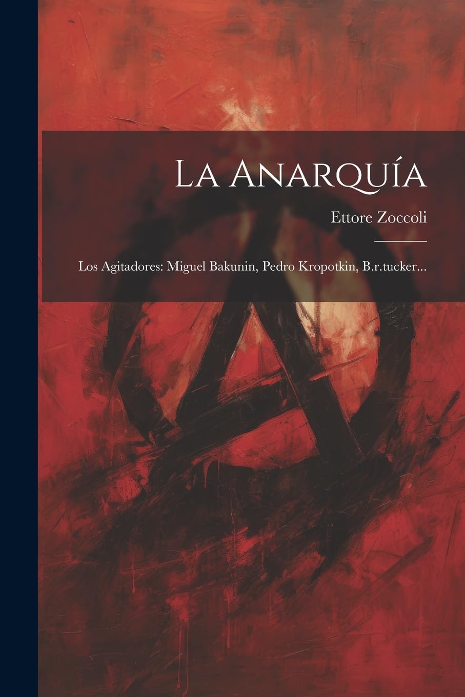 La Anarquía: Los Agitadores: Miguel Bakunin, Pedro Kropotkin, B.r.tucker... (Spanish Edition)