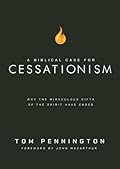 A Biblical Case for Cessationism: Why the Miraculous Gifts of the Spirit Have Ended