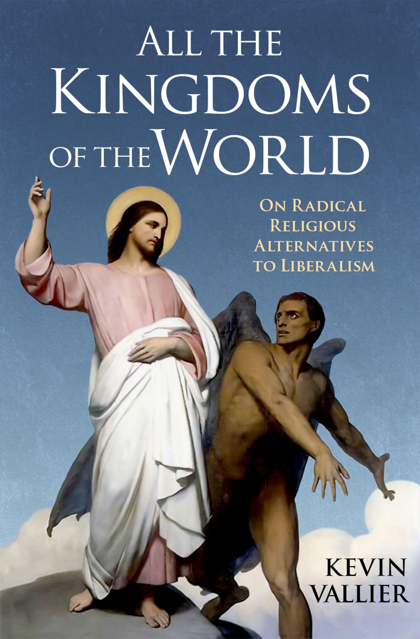 All the Kingdoms of the World: On Radical Religious Alternatives to Liberalism (Kindle Edition)
