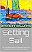 Setting Sail: The Complete Guide to Planning Your Solo Around-the-World Sailing Adventure (Horizons Unbound: Navigating the Seas of Adventure)