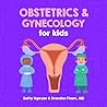 Obstetrics and Gynecology for Kids by Betty Nguyen MD