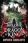 To Love the Dragon King by Antonia Aquilante