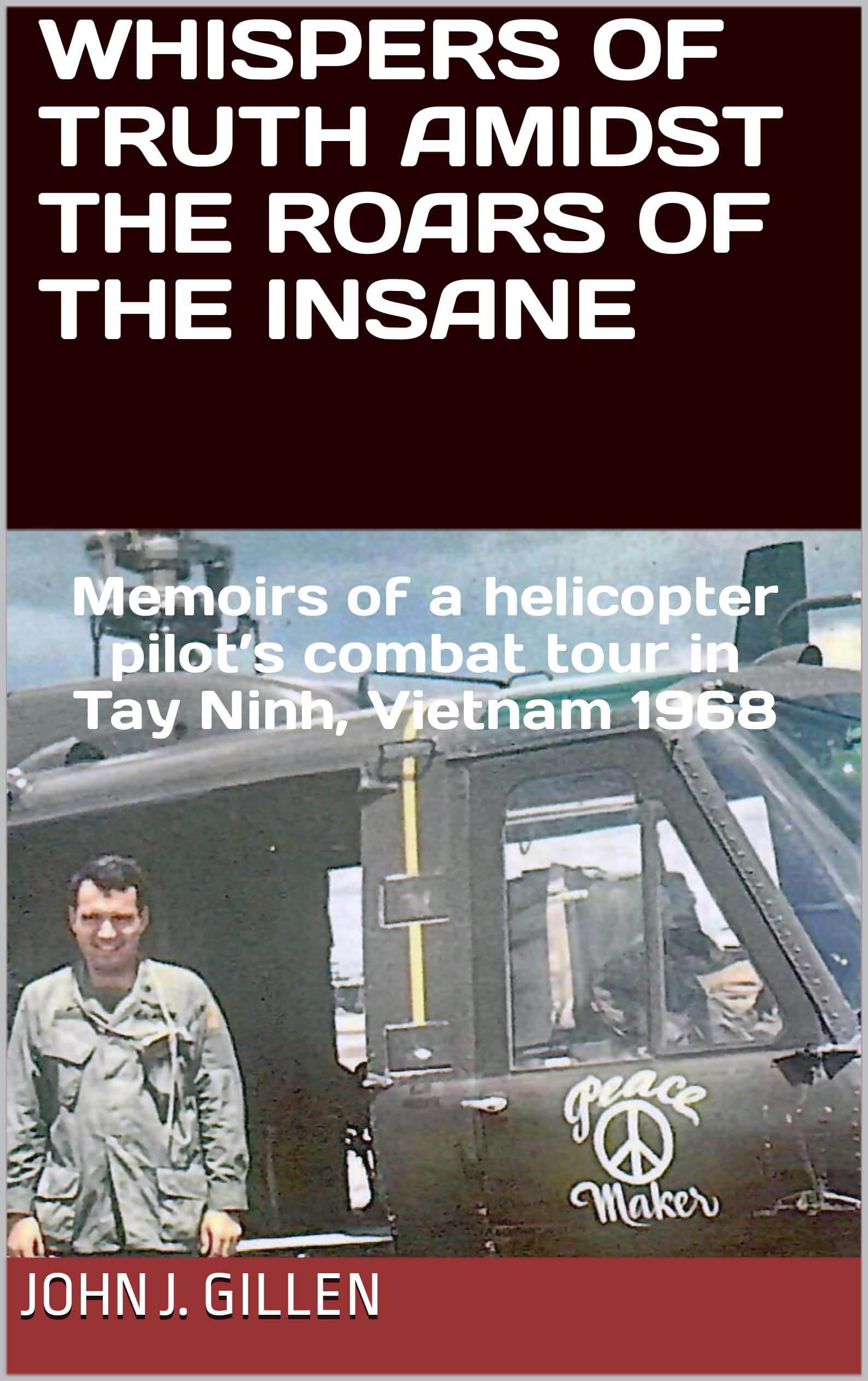 Whispers of Truth Amidst the Roars of the Insane: Memoirs of a helicopter pilot’s combat tour in Tay Ninh, Vietnam 1968 (Kindle Edition)