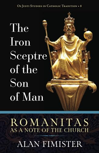 The Iron Sceptre of the Son of Man: Romanitas As a Note of the Church (Os Justi Studies in Catholic Tradition)