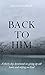 Back To Him: A Thirty Day Devotional on Giving Up Old Hurts and Relying on God