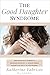 The Good Daughter Syndrome: Help For Empathic Daughters of Narcissistic, Borderline, or Difficult Mothers Trapped in the Role of the Good Daughter