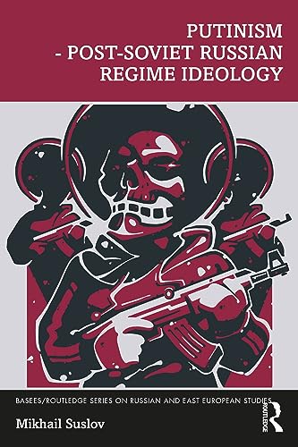 Putinism – Post-Soviet Russian Regime Ideology (BASEES/Routledge Series on Russian and East European Studies)