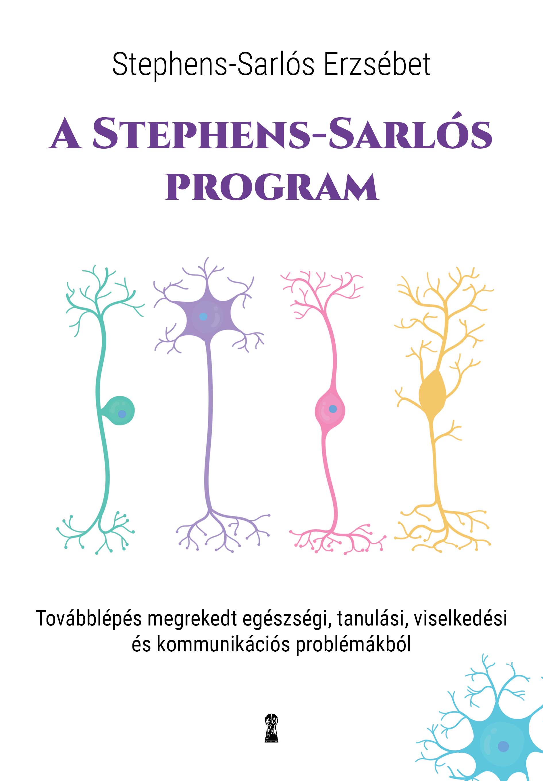 A ​Stephens-Sarlós-program: Továbblépés megrekedt egészségi, tanulási, viselkedési és kommunikációs problémákból (Paperback)