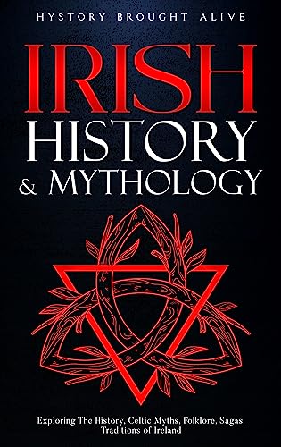 Irish History & Mythology: Exploring The History, Celtic Myths, Folklore, Sagas, Traditions of Ireland (British Isles Book 3)