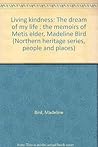 Living Kindness: The Dream Of My Life:  The Memoirs Of Metis Elder, Madeline Bird