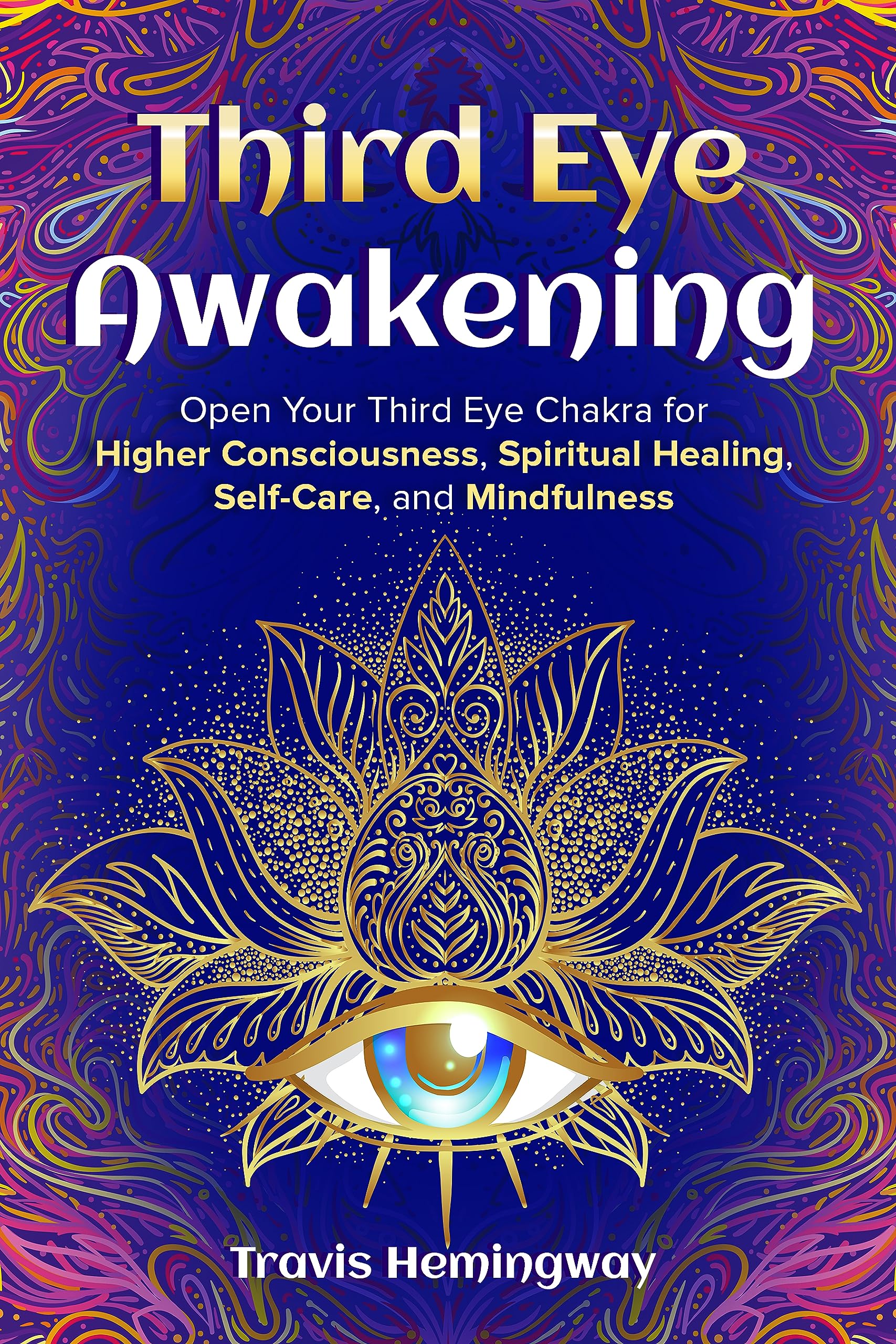 Third Eye Awakening: Open Your Third Eye Chakra for Higher Consciousness, Spiritual Healing, Self-Care, and Mindfulness (Spiritual Healing and Self-Help Book 7)