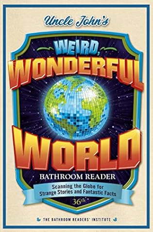 Uncle John’s Weird, Wonderful World Bathroom Reader: Scanning the Globe for Strange Stories and Fantastic Facts (Uncle John's Bathroom Reader, #36)