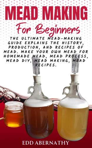Mead Making For Beginners: The Ultimate Mead-Making Guide explains the history, production, and recipes of mead. Make your own mead for homemade mead, Mead Making process, Mead DIY, Mead recipes. (Paperback)