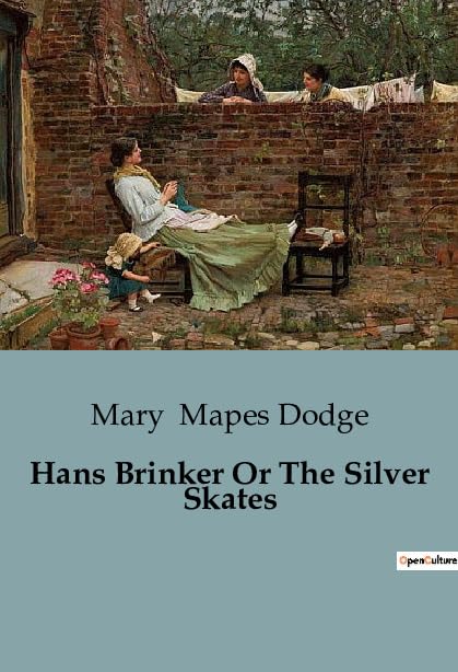 Hans Brinker Or The Silver Skates: A Tale of Courage and Perseverance in the Frozen Canals of Holland