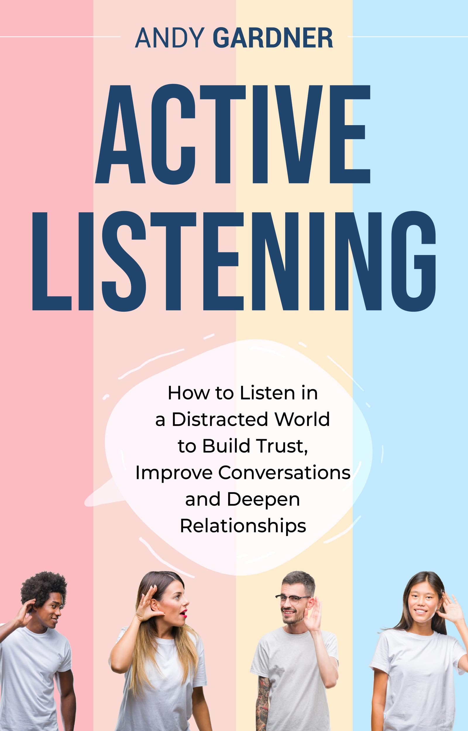 Active Listening: How to Listen in a Distracted World to Build Trust, Improve Conversations and Deepen Relationships (Social Intelligence)