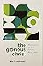 The Glorious Christ: Meditations on His Person, Work, and Love