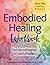 The Embodied Healing Workbook: The Art and Science of Befriending Your Body in Trauma Recovery; Over 100 Healing Practices