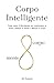 Corpo Intelligente: Come usare il Movimento per trasformare te stesso, calmare la mente e liberare il corpo (Italian Edition)