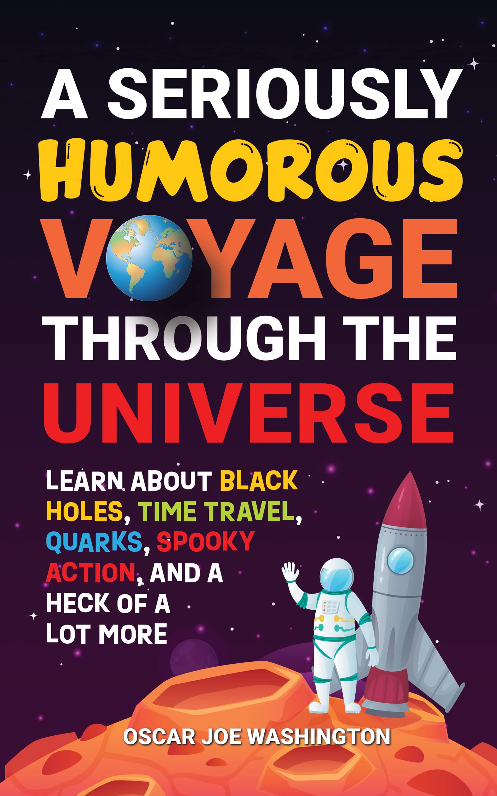 A Seriously Humorous Voyage Through the Universe: Learn about Black Holes, Time Travel, Quarks, Spooky Action, and a Heck of a Lot More (Kindle Edition)