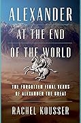 Alexander at the End of the World: The Forgotten Final Years of Alexander the Great