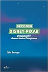 Décoder Disney-Pixar: Désenchanter et réenchanter l'imaginaire Décoder Disney-Pixar: Désenchanter et réenchanter l'imaginaire