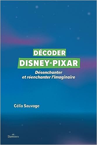 Décoder Disney-Pixar: Désenchanter et réenchanter l'imaginaire