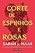 Corte de Espinhos e Rosas by Sarah J. Maas Corte de Espinhos e Rosas by Sarah J. Maas