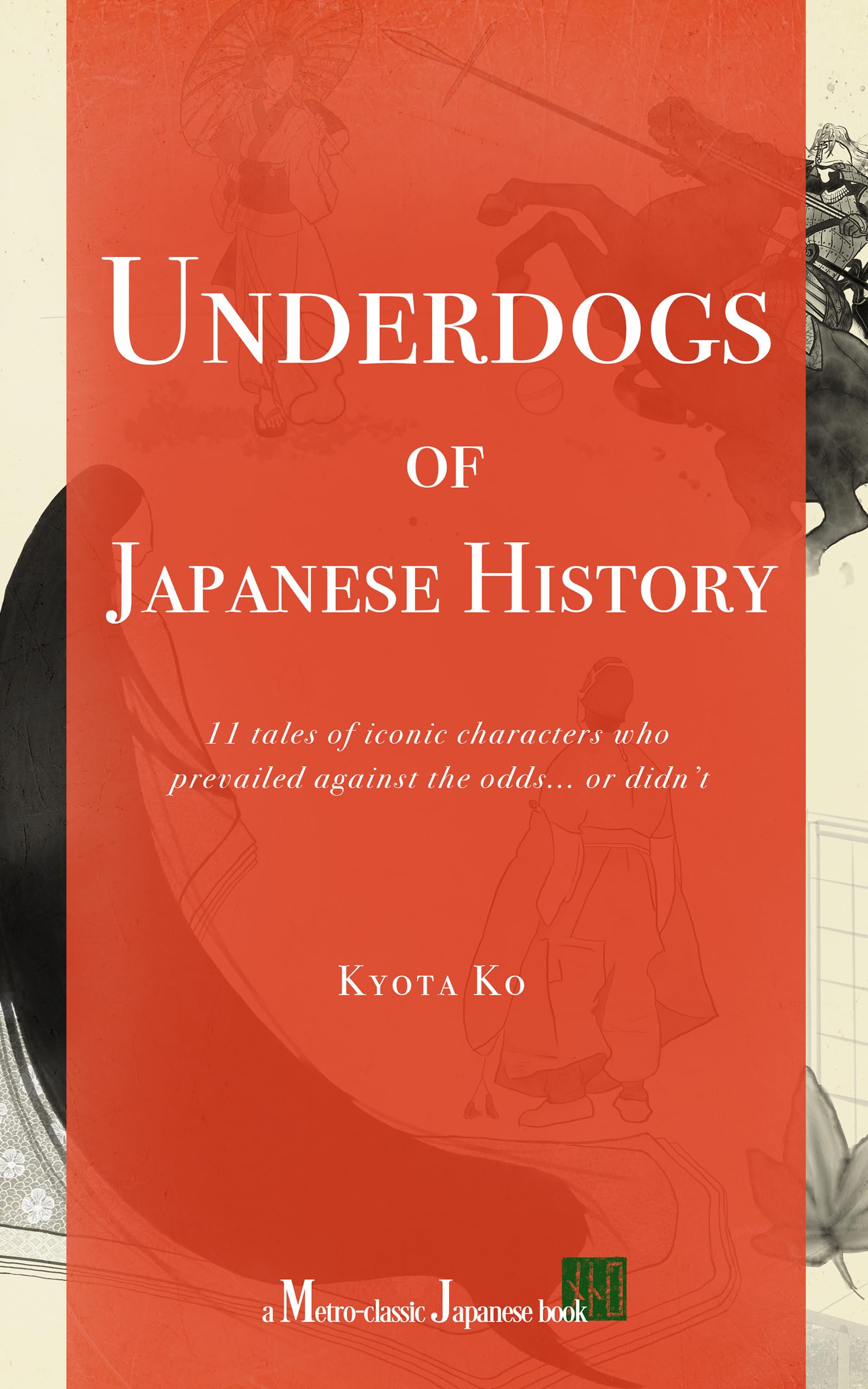 Underdogs of Japanese History: 11 tales of iconic characters who prevailed against the odds... or didn’t (Kindle Edition)