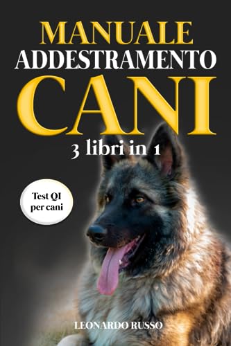 Manuale Addestramento Cani (3 Libri in 1): Educazione Cinofila, Addestramento Cani, Esercizi Mentali per Cani. I Migliori Esercizi di Educazione ... più Completo di Sempre (Italian Edition)