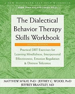 The Dialectical Behavior Therapy Skills Workbook: Practical DBT Exercises for Learning Mindfulness, Interpersonal Effectiveness, Emotion Regulation, and ... (A New Harbinger Self-Help Workbook)