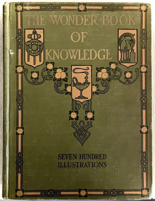 The Wonder Book of Knowledge: The Marvels of Modern Industry and Invention, The Interesting Stories of Common Things, The Mysterious Processes of Nature, Simply Explained