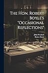 The Hon. Robert Boyle's "occasional Reflections" The Hon. Robert Boyle's "occasional Reflections"
