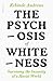 The Psychosis of Whiteness:...