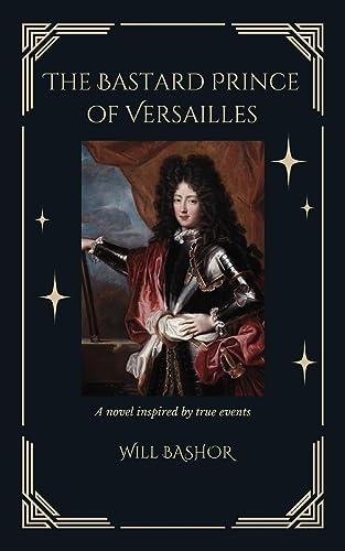 The Bastard Prince Of Versailles: A Novel Inspired by True Events (The King's Secret Children)