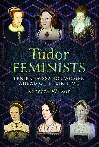 Tudor Feminists: Ten Renaissance Women Ahead of their Time (Hardcover)