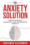 The Anxiety Solution: Understanding, Managing, And Overcoming Anxiety