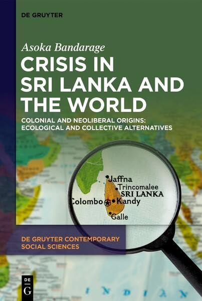 Crisis in Sri Lanka and the World: Colonial and Neoliberal Origins: Ecological and Collective Alternatives (De Gruyter Contemporary Social Sciences, 30)