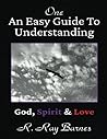 One: An Easy Guide To Understanding: God, Spirit & Love One: An Easy Guide To Understanding: God, Spirit & Love