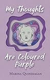 My Thoughts Are Coloured Purple by Marina Quindiagan