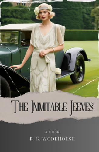 The Inimitable Jeeves: Jeeves and Wooster. Hilarious Escapades of a Bumbling Gentleman and His Resourceful Valet. The Original Classic
