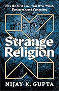 Strange Religion: How the First Christians Were Weird, Dangerous, and Compelling