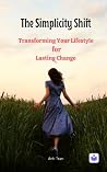 The Simplicity Shift: Transforming Your Life For Lasting Change The Simplicity Shift: Transforming Your Life For Lasting Change