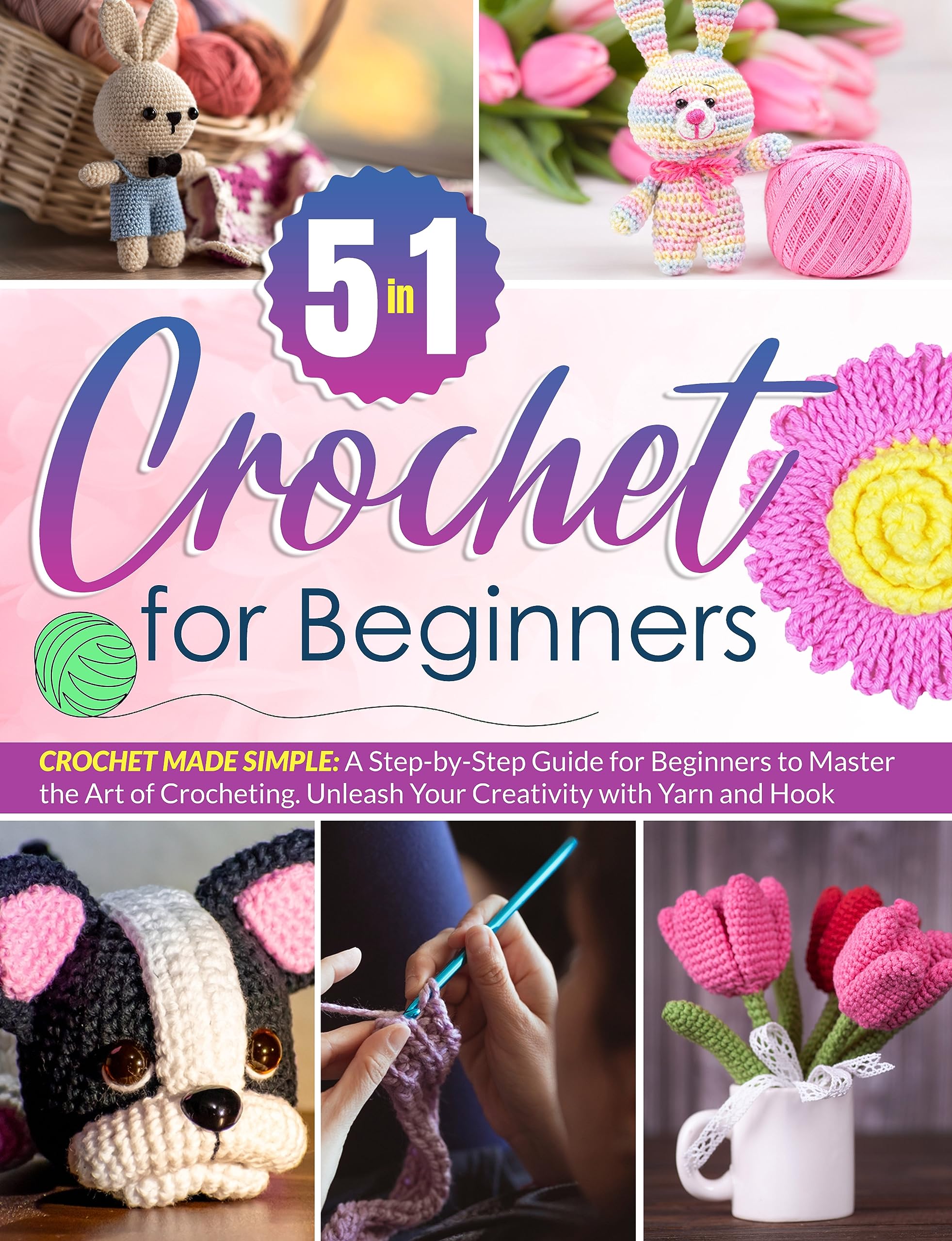 Crochet For Beginners : [5 in 1] Crochet Made Simple: A Step-by-Step Guide for Beginners to Master the Art of Crocheting | Unleash Your Creativity with Yarn and Hook (Kindle Edition)