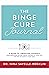 The Binge Cure Journal: A Guide to Liberating Yourself from Emotional Eating, Taking Control of Your Life and Feeling Good in Your Body