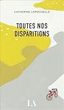 Toutes nos disparitions by Catherine Larochelle