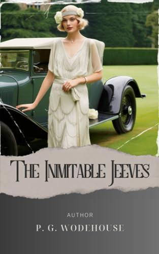 The Inimitable Jeeves: Jeeves and Wooster. Hilarious Escapades of a Bumbling Gentleman and His Resourceful Valet. The Original Classic