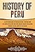 History of Peru: A Captivating Guide to Peruvian History, Starting from the Chavín Civilization and Other Ancient Andean Civilizations through the Inca ... to the Present (South American Countries)