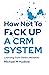 How Not To F*ck Up A CRM Sy...