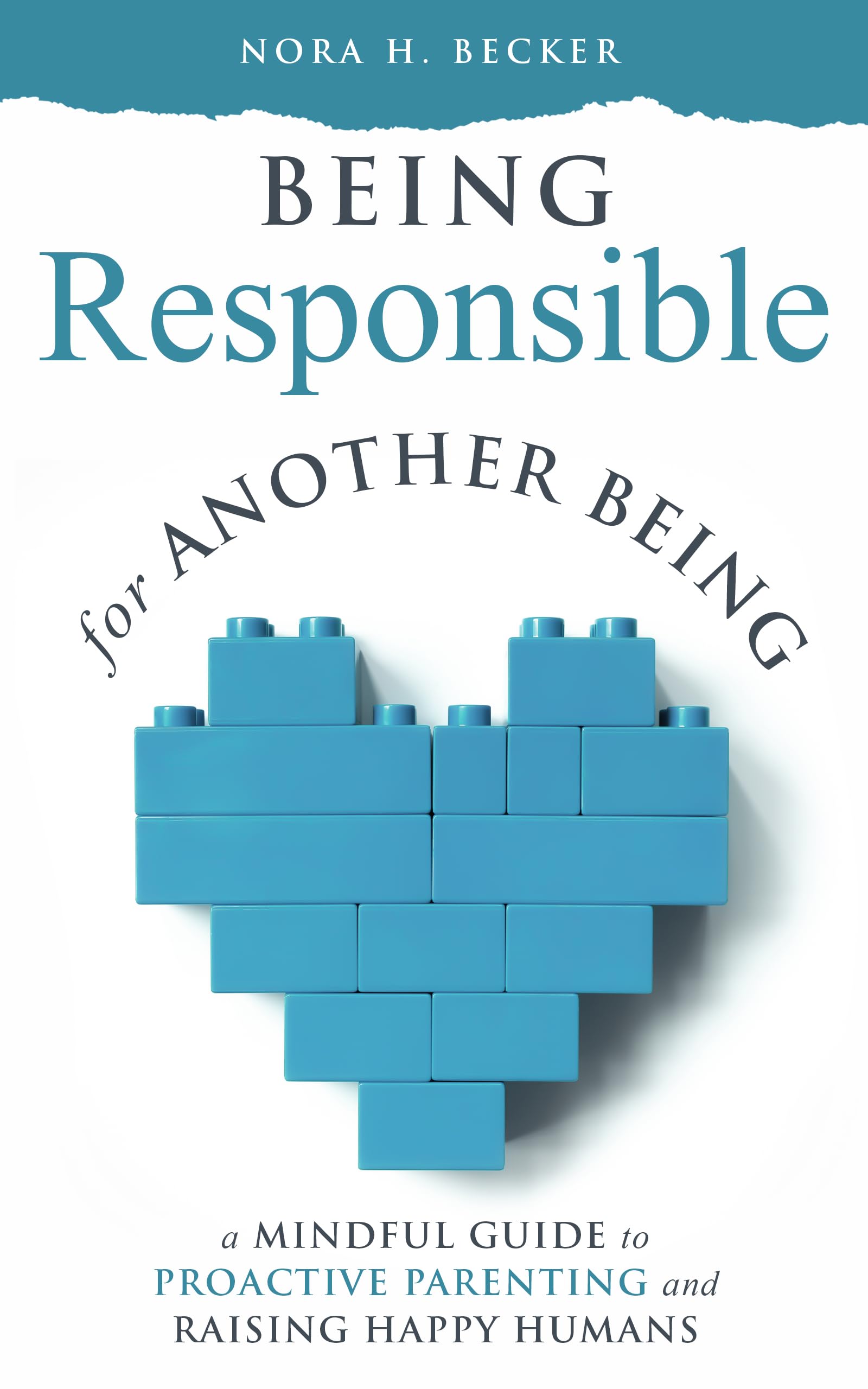 Being Responsible For Another Being: A Mindful Guide to Proactive Parenting and Raising Happy Humans (Kindle Edition)
