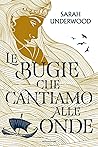 Le bugie che cantiamo alle onde by Sarah  Underwood